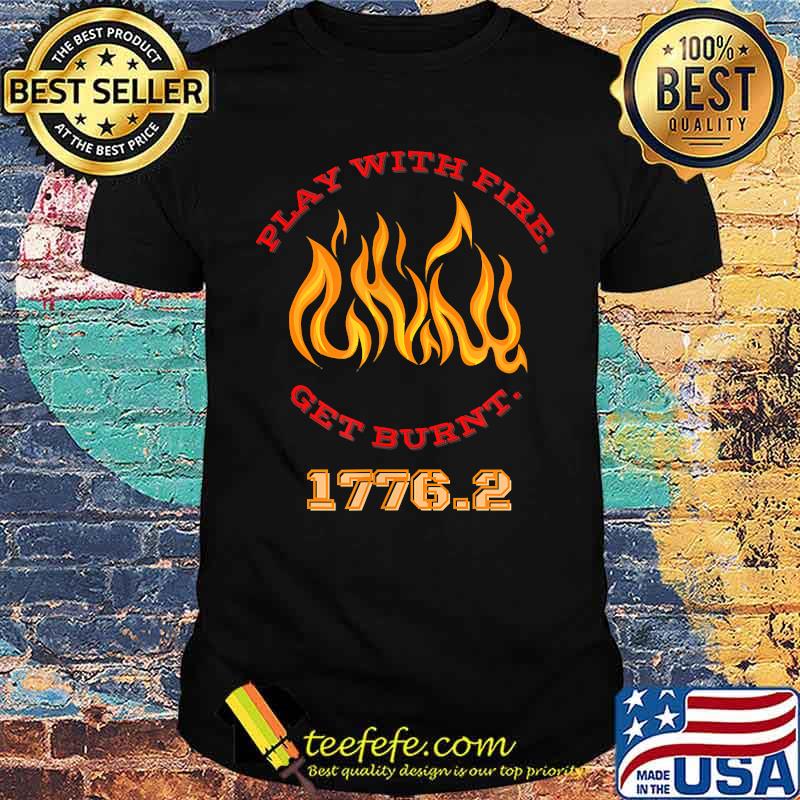 Play with Fire. Get Burnt. 1776.2 T-Shirt Play with Fire. Get Burnt. 1776.2 T-Shirt