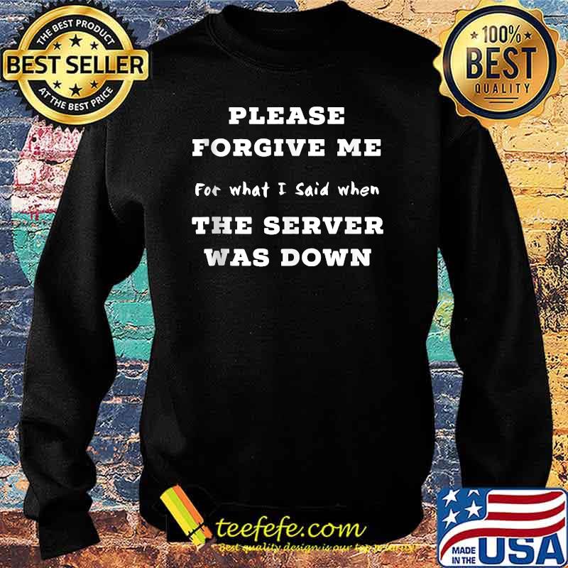 Please Forgive Me For What I Said When The Server Was Down T-Shirt Sweater Please Forgive Me For What I Said When The Server Was Down T-Shirt Sweater