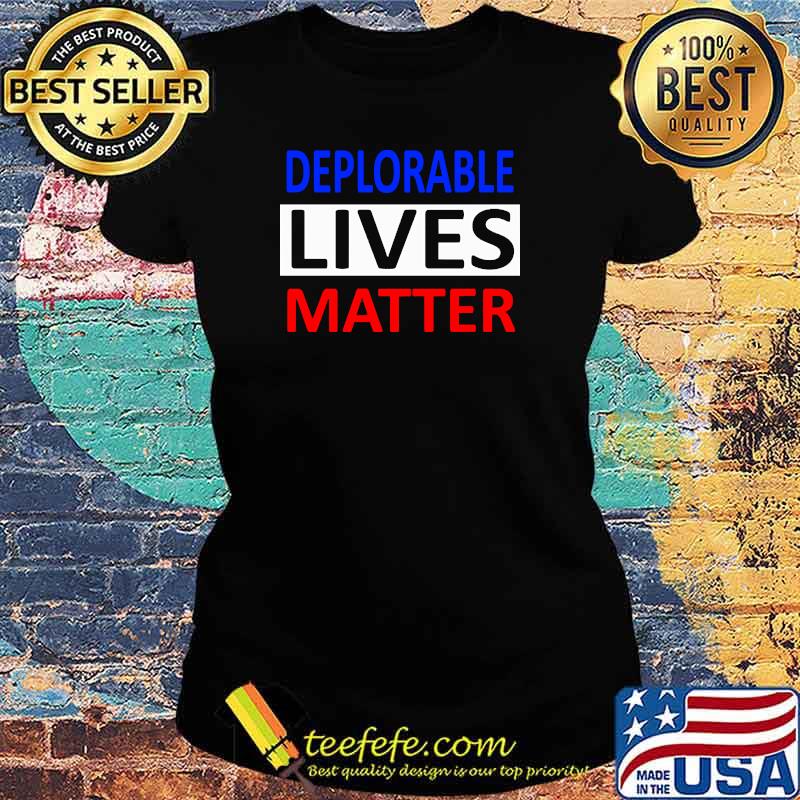 Premium deplorable Lives Matter Election Shirt Ladies tee Premium deplorable Lives Matter Election Shirt Ladies tee