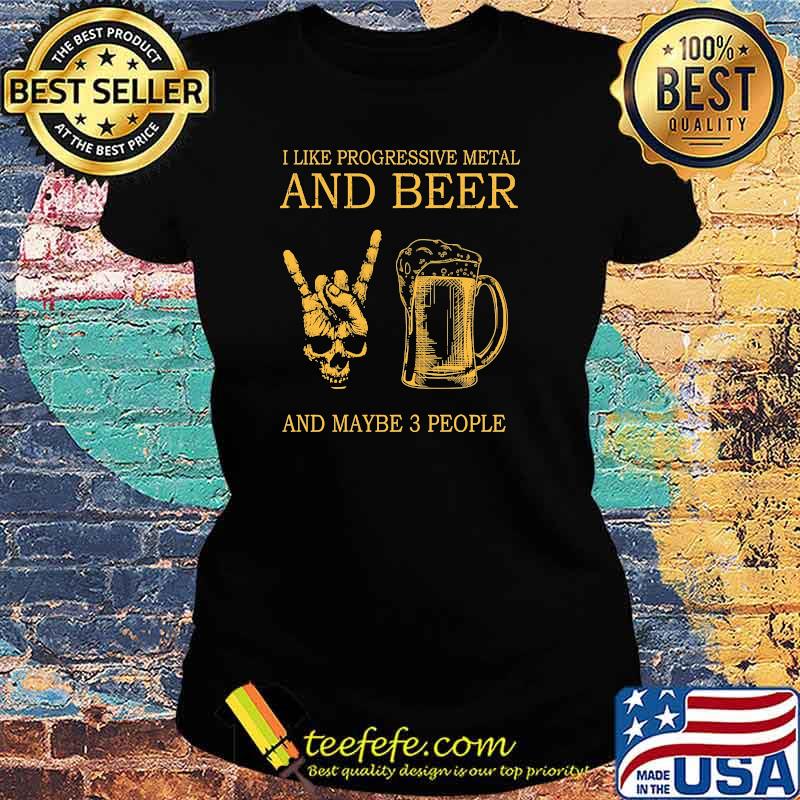 Premium i like progressive metal and beer and maybe 3 people s Ladies tee Premium i like progressive metal and beer and maybe 3 people s Ladies tee
