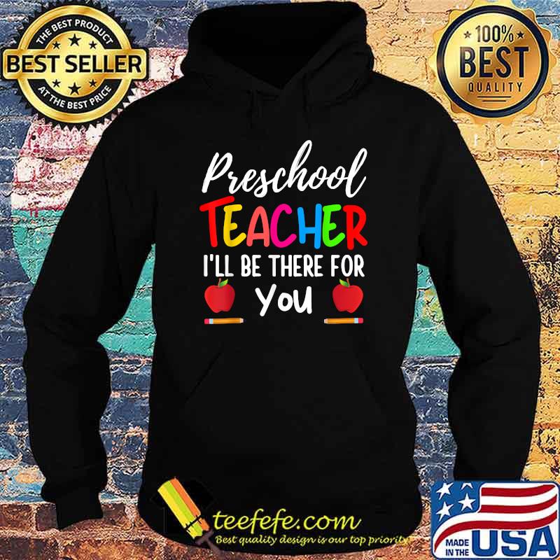 Preschool Teacher I'll Be There For You Back to school T-Shirt Hoodie Preschool Teacher I'll Be There For You Back to school T-Shirt Hoodie