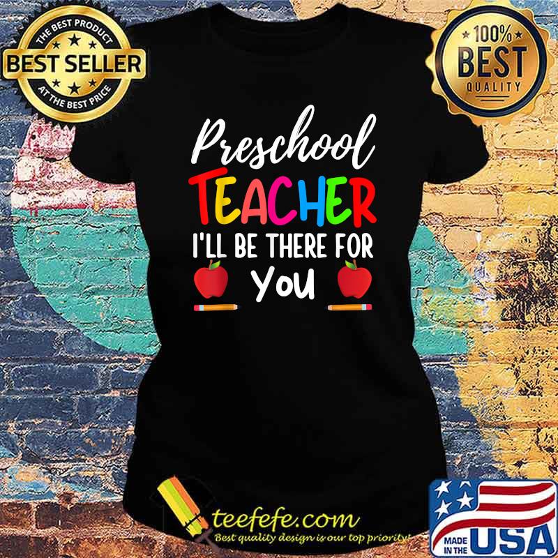 Preschool Teacher I'll Be There For You Back to school T-Shirt Ladies tee Preschool Teacher I'll Be There For You Back to school T-Shirt Ladies tee