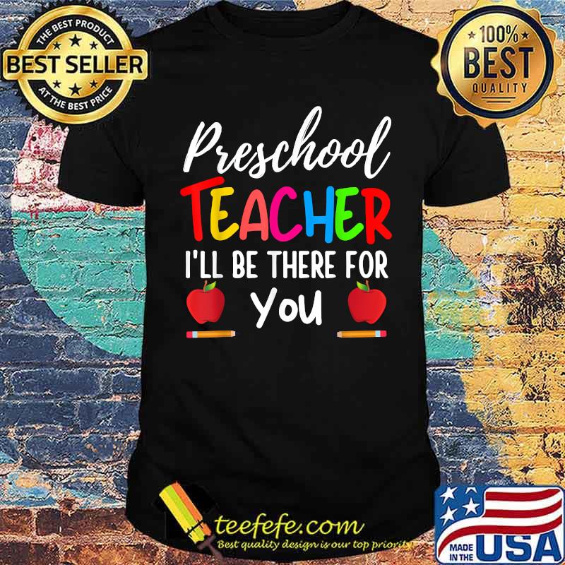 Preschool Teacher I'll Be There For You Back to school T-Shirt