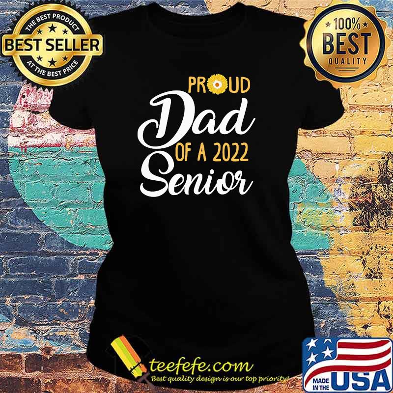 Proud Dad of a 2022 Senior Sunflower Shirt Ladies tee Proud Dad of a 2022 Senior Sunflower Shirt Ladies tee
