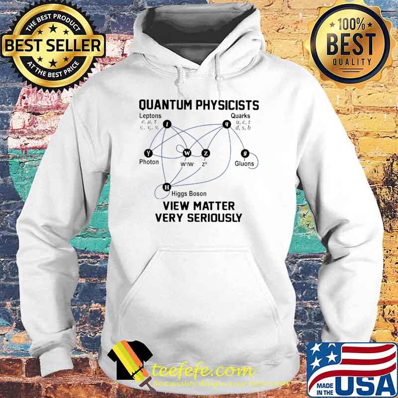 Quantum Physicists View Matter Very Seriously Shirt Hoodie Quantum Physicists View Matter Very Seriously Shirt Hoodie
