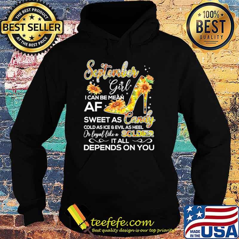 September Girl I Can Be Mean Af Sweet As CandyCold As Ice And Evil As hell Or Loyal Like A Soldier IT All Depends ON You sunflower Shirt Hoodie September Girl I Can Be Mean Af Sweet As CandyCold As Ice And Evil As hell Or Loyal Like A Soldier IT All Depends ON You sunflower Shirt Hoodie