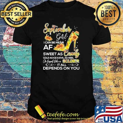 September Girl I Can Be Mean Af Sweet As CandyCold As Ice And Evil As hell Or Loyal Like A Soldier IT All Depends ON You sunflower Shirt