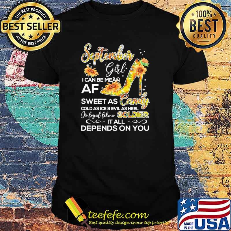 September Girl I Can Be Mean Af Sweet As CandyCold As Ice And Evil As hell Or Loyal Like A Soldier IT All Depends ON You sunflower Shirt September Girl I Can Be Mean Af Sweet As CandyCold As Ice And Evil As hell Or Loyal Like A Soldier IT All Depends ON You sunflower Shirt