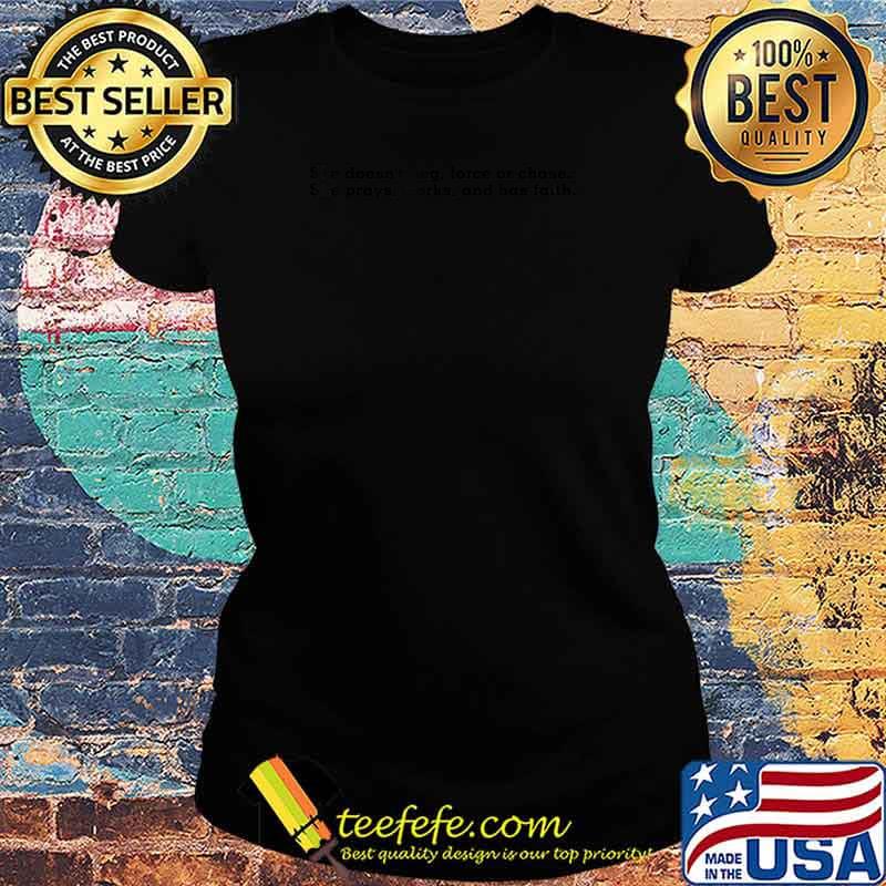 She Doesn't Beg Force Or Chase She Prays Works And Has Faith T-Shirt Ladies tee She Doesn't Beg Force Or Chase She Prays Works And Has Faith T-Shirt Ladies tee