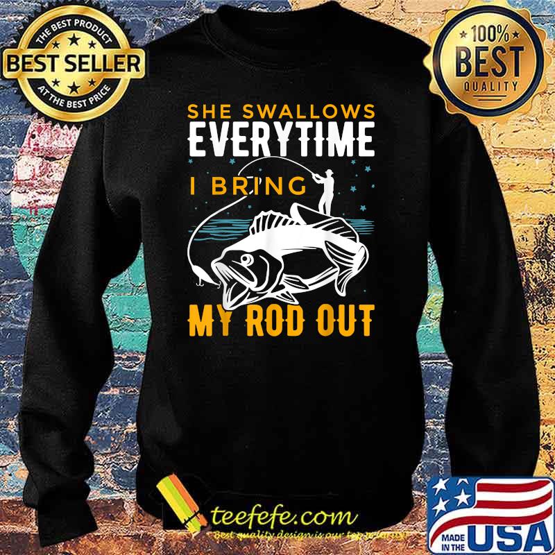 She Swallows Everytime I Bring My Rod Out Fishing T-Shirt Sweater She Swallows Everytime I Bring My Rod Out Fishing T-Shirt Sweater