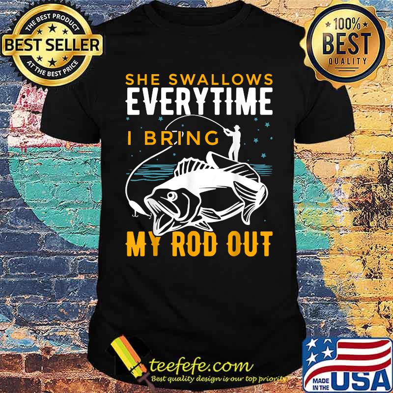 She Swallows Everytime I Bring My Rod Out Fishing T-Shirt She Swallows Everytime I Bring My Rod Out Fishing T-Shirt
