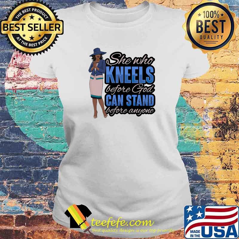 She who kneels before god can stand before anyone Laides tee She who kneels before god can stand before anyone Laides tee