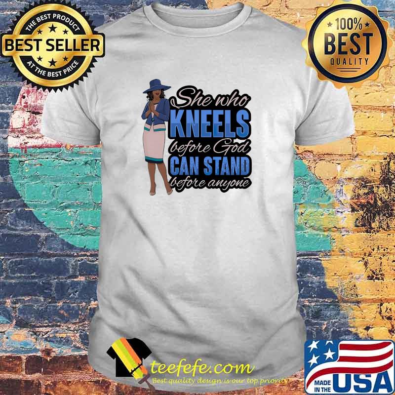 She who kneels before god can stand before anyone shirt She who kneels before god can stand before anyone shirt