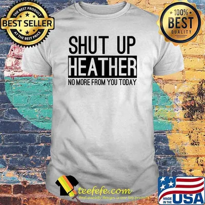 Shut Up Heather No More From You Today T-Shirt