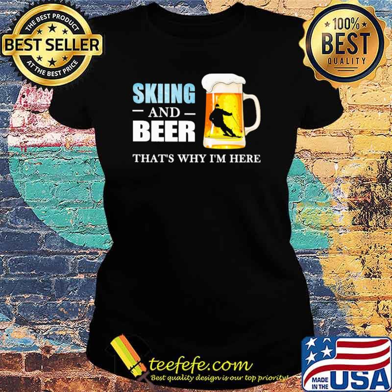 Skiing And Beer That's Why I'm here Shirt Ladies tee Skiing And Beer That's Why I'm here Shirt Ladies tee