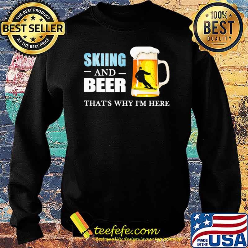 Skiing And Beer That's Why I'm here Shirt Sweater Skiing And Beer That's Why I'm here Shirt Sweater