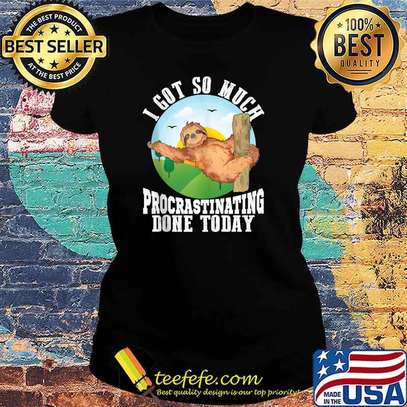 Sloth Shirt I Got So Much Procrastinating Done Today T-Shirt Ladies tee Sloth Shirt I Got So Much Procrastinating Done Today T-Shirt Ladies tee