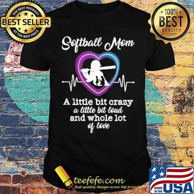 Softball Mom A Little Bit Crazy A Little Bit Loud And Whole Lot Of LoveShirt