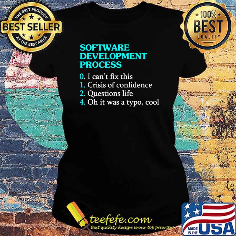 Software Development Process I cant fix this crisis of confidence questions life T-Shirt Ladies tee Software Development Process I cant fix this crisis of confidence questions life T-Shirt Ladies tee