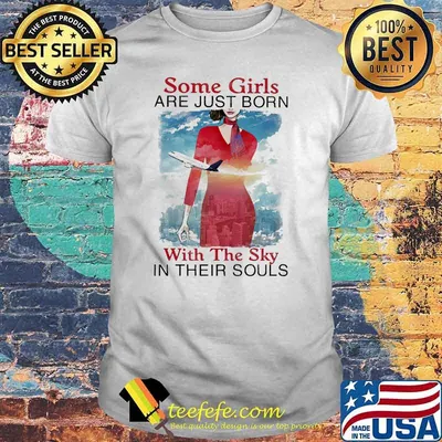 Some girls we just born with the sky in their souls airplane shirt