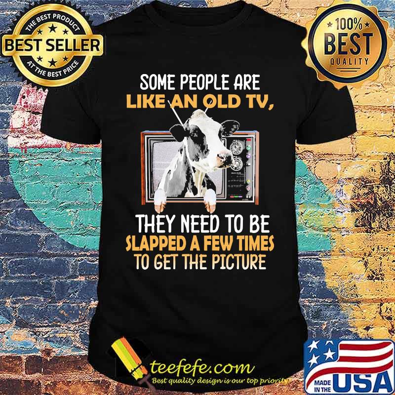 Some people are like an old tv they need to be slapped a few times for cow shirt