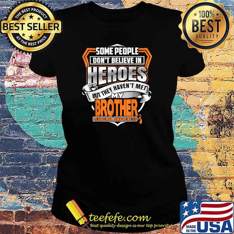 Some People Don't Believe In Heroes But They Haven't Met My Brother Leukemia Awareness T-Shirt Ladies tee Some People Don't Believe In Heroes But They Haven't Met My Brother Leukemia Awareness T-Shirt Ladies tee