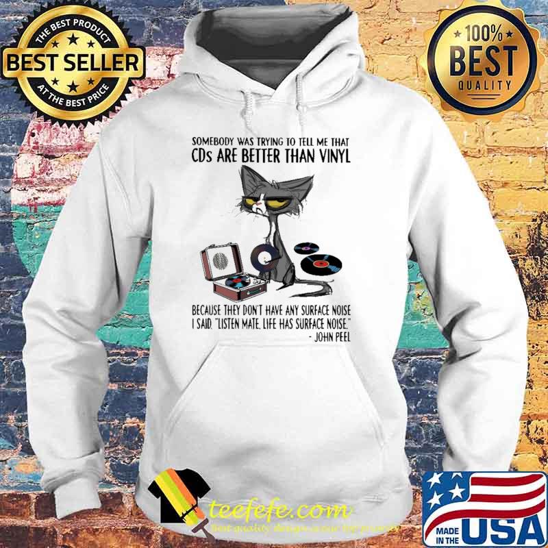 Somebody Was Trying To Tell Me That CDs Are Better Than Vinyl Because They Don't Have any Surface Noise Cat Shirt Hoodie Somebody Was Trying To Tell Me That CDs Are Better Than Vinyl Because They Don't Have any Surface Noise Cat Shirt Hoodie