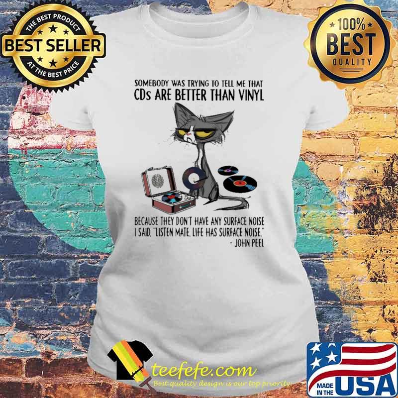 Somebody Was Trying To Tell Me That CDs Are Better Than Vinyl Because They Don't Have any Surface Noise Cat Shirt Laides tee Somebody Was Trying To Tell Me That CDs Are Better Than Vinyl Because They Don't Have any Surface Noise Cat Shirt Laides tee