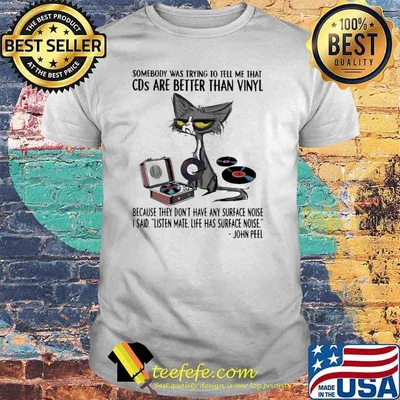Somebody Was Trying To Tell Me That CDs Are Better Than Vinyl Because They Don't Have any Surface Noise Cat Shirt