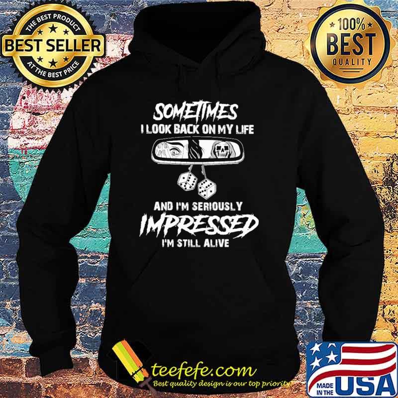 Someties I Look Back On My Life And I'm Seriously Impressed I'm Still Alive Shirt Hoodie Someties I Look Back On My Life And I'm Seriously Impressed I'm Still Alive Shirt Hoodie