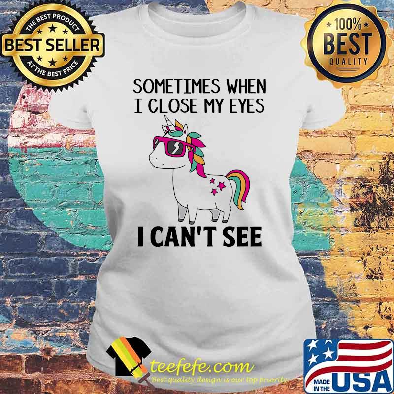 Sometimes When I Close My Eyes I Cant See Unicorns Shirt Laides tee Sometimes When I Close My Eyes I Cant See Unicorns Shirt Laides tee