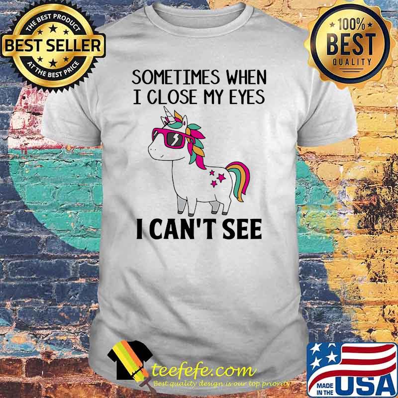 Sometimes When I Close My Eyes I Cant See Unicorns Shirt