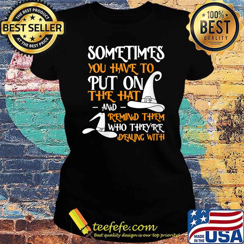 Sometimes You Have To Put On The Hat And Remind Them Witch Halloween T-Shirt Ladies tee Sometimes You Have To Put On The Hat And Remind Them Witch Halloween T-Shirt Ladies tee