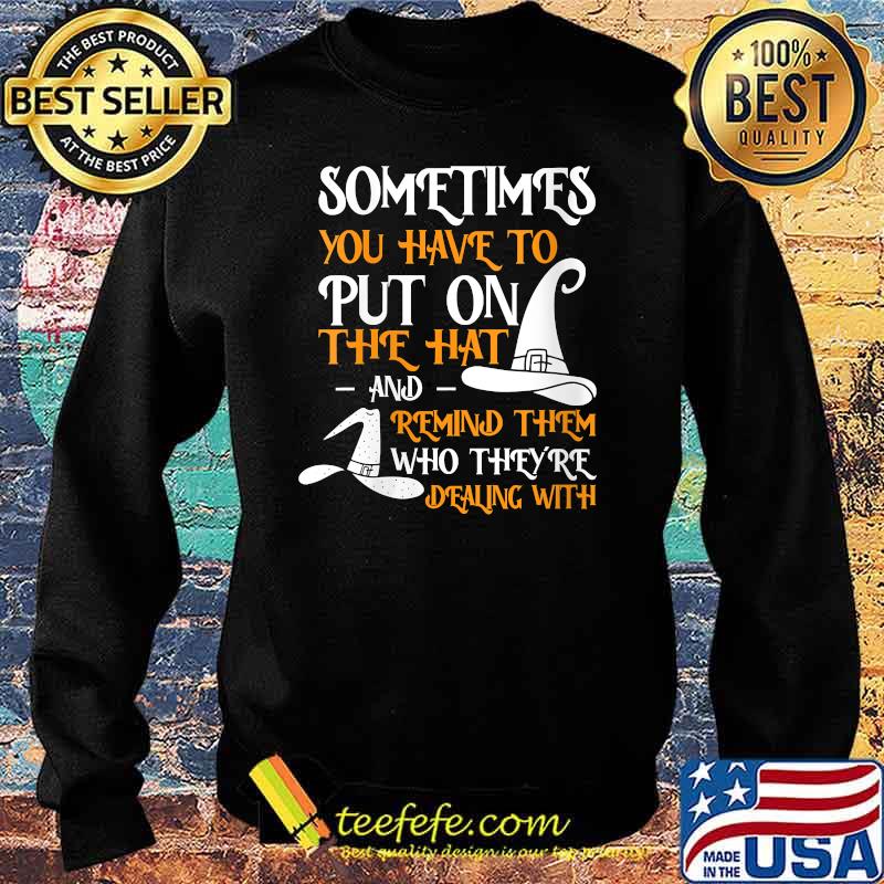 Sometimes You Have To Put On The Hat And Remind Them Witch Halloween T-Shirt Sweater Sometimes You Have To Put On The Hat And Remind Them Witch Halloween T-Shirt Sweater