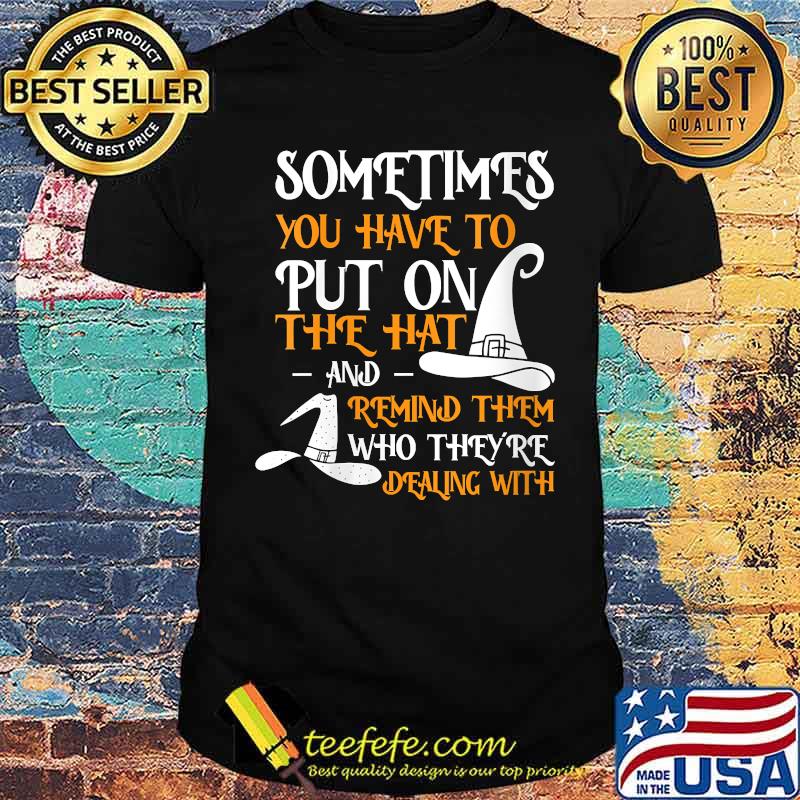 Sometimes You Have To Put On The Hat And Remind Them Witch Halloween T-Shirt