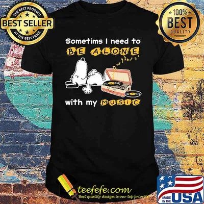 Sometims i need to be alone with my music snoopy shirt