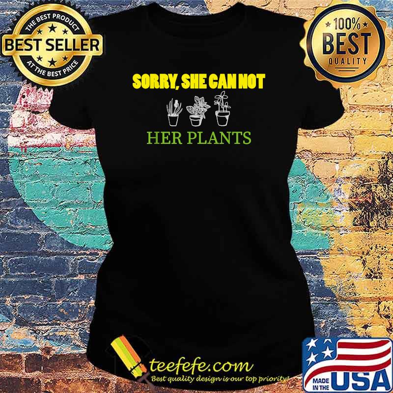 Sorry She Can Not Her Plants T-Shirt Ladies tee Sorry She Can Not Her Plants T-Shirt Ladies tee