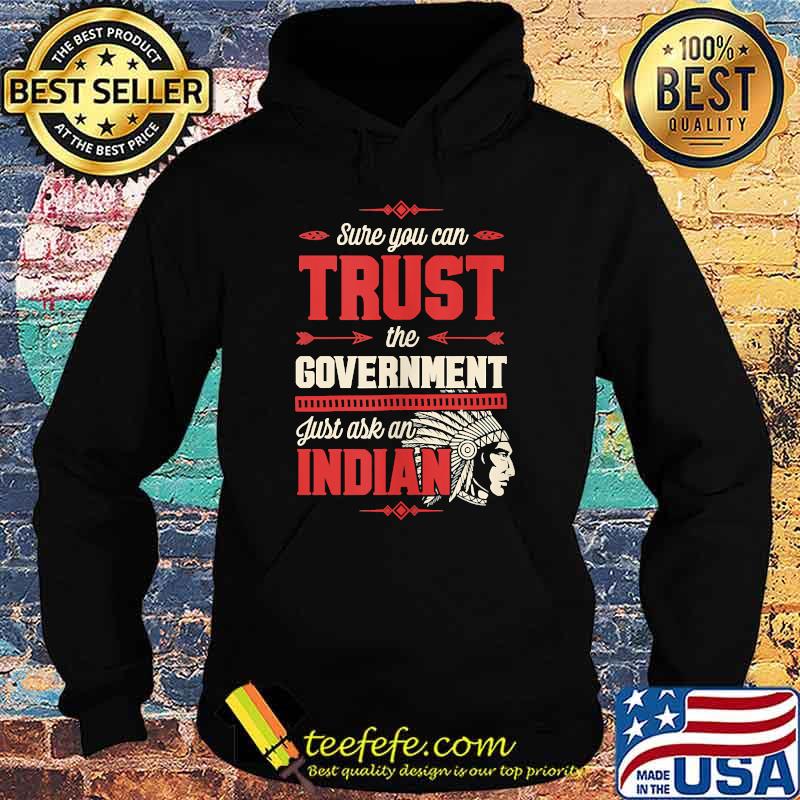 Sure You Can Trust The Government Just Ask An Indian T-Shirt Hoodie Sure You Can Trust The Government Just Ask An Indian T-Shirt Hoodie