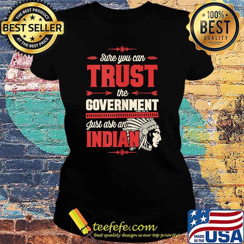Sure You Can Trust The Government Just Ask An Indian T-Shirt Ladies tee Sure You Can Trust The Government Just Ask An Indian T-Shirt Ladies tee
