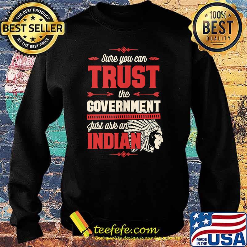 Sure You Can Trust The Government Just Ask An Indian T-Shirt Sweater Sure You Can Trust The Government Just Ask An Indian T-Shirt Sweater