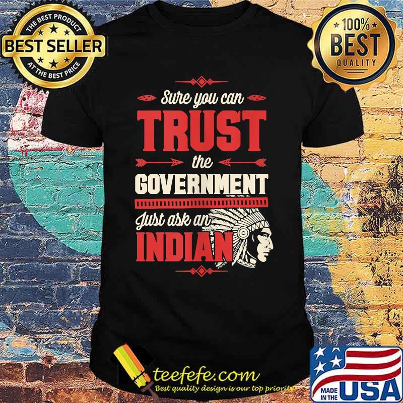 Sure You Can Trust The Government Just Ask An Indian T-Shirt