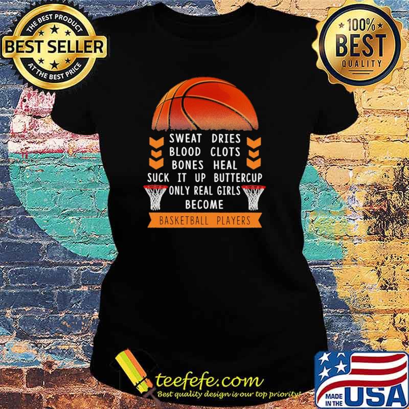 Sweat Dries Blood Clots Bones Heal Suck It Up Buttercup Only Real Girls Become Basketball Player Shirt Ladies tee Sweat Dries Blood Clots Bones Heal Suck It Up Buttercup Only Real Girls Become Basketball Player Shirt Ladies tee