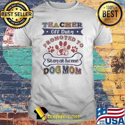Teacher Off Duty Promoted To Stay At Home Dog Mom T-Shirt