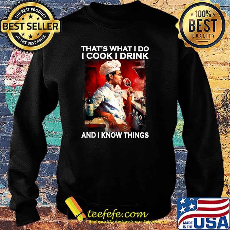 That's what I do I cook I drink and I know things T-Shirt Sweater That's what I do I cook I drink and I know things T-Shirt Sweater
