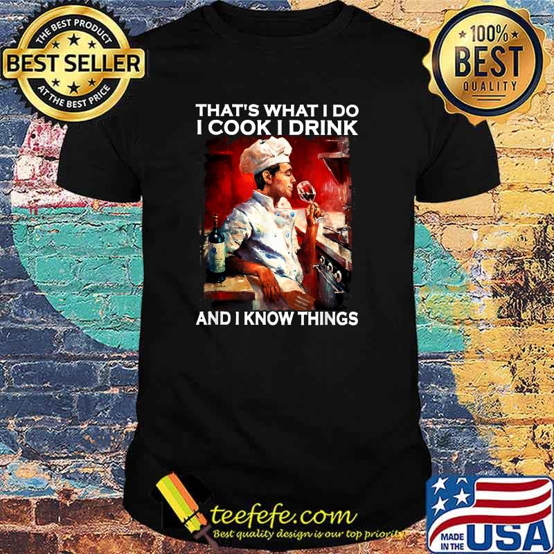 That's what I do I cook I drink and I know things T-Shirt That's what I do I cook I drink and I know things T-Shirt