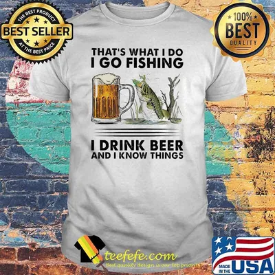 Thats what i do i go fishing i drink beer shirt