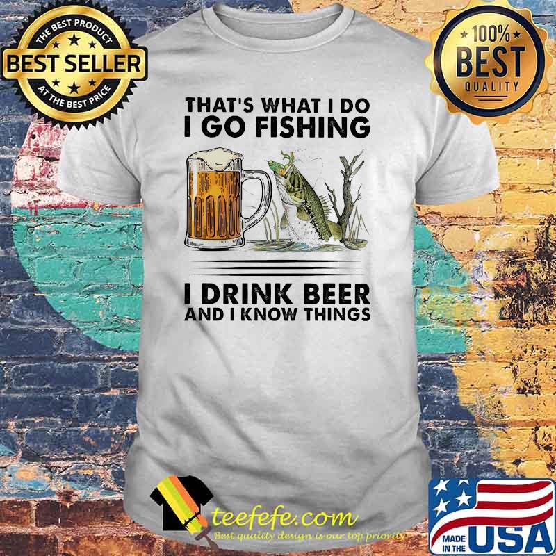 Thats what i do i go fishing i drink beer shirt