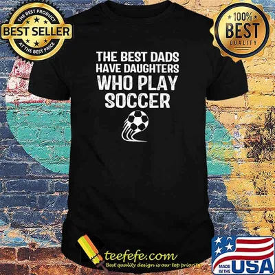 The Best Dads Have Daughters Who Play Soccer Shirt