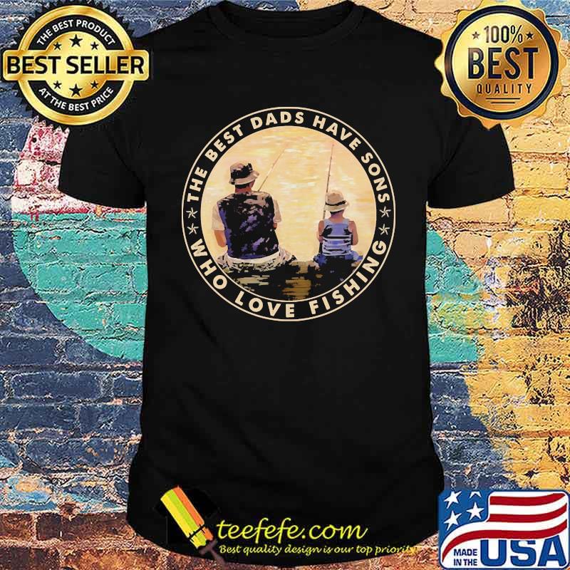 The best dads have sons who love fishing shirt