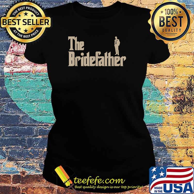The Bride Father T-Shirt Ladies tee The Bride Father T-Shirt Ladies tee